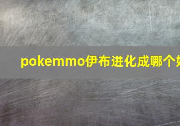 pokemmo伊布进化成哪个好