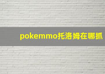 pokemmo托洛姆在哪抓