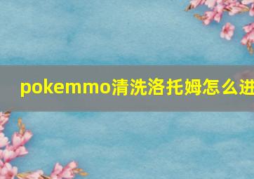 pokemmo清洗洛托姆怎么进化