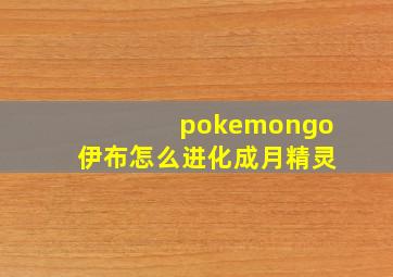 pokemongo伊布怎么进化成月精灵