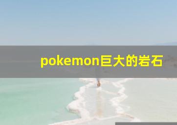 pokemon巨大的岩石