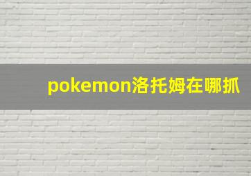 pokemon洛托姆在哪抓