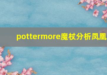 pottermore魔杖分析凤凰