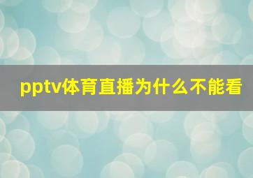 pptv体育直播为什么不能看