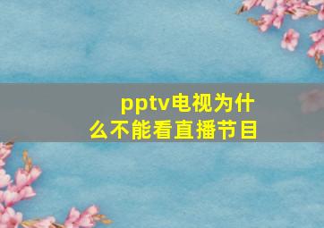 pptv电视为什么不能看直播节目