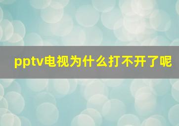 pptv电视为什么打不开了呢