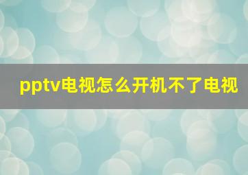 pptv电视怎么开机不了电视