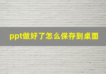 ppt做好了怎么保存到桌面