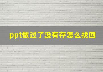 ppt做过了没有存怎么找回