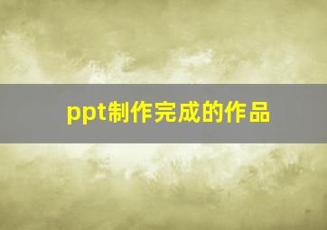 ppt制作完成的作品