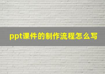 ppt课件的制作流程怎么写