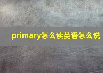 primary怎么读英语怎么说