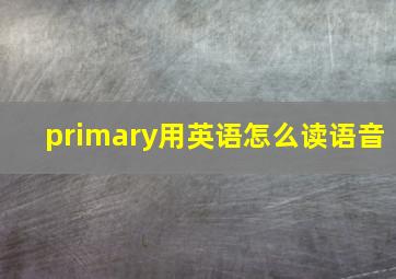 primary用英语怎么读语音