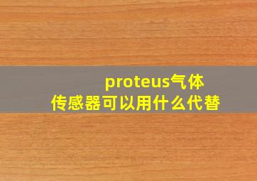 proteus气体传感器可以用什么代替