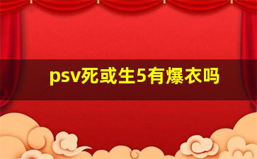 psv死或生5有爆衣吗