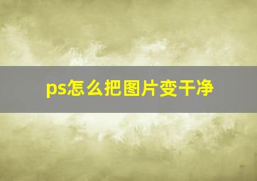 ps怎么把图片变干净