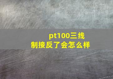 pt100三线制接反了会怎么样