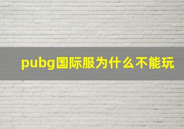 pubg国际服为什么不能玩