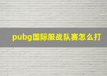 pubg国际服战队赛怎么打