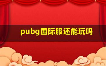 pubg国际服还能玩吗