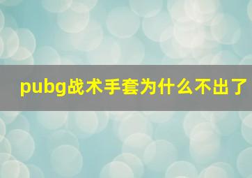 pubg战术手套为什么不出了