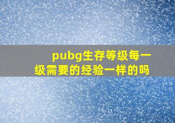 pubg生存等级每一级需要的经验一样的吗