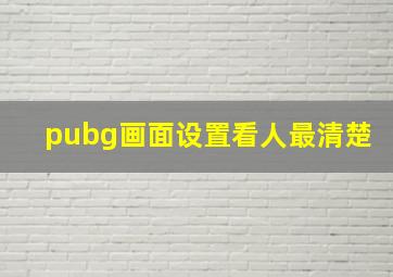 pubg画面设置看人最清楚