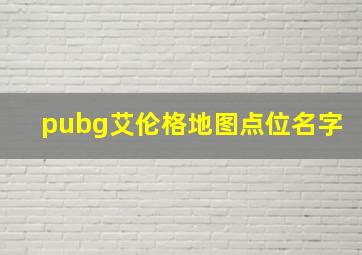 pubg艾伦格地图点位名字