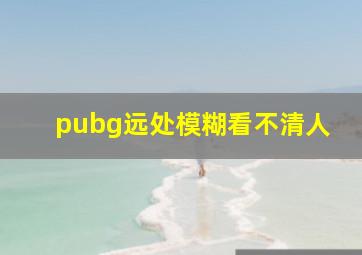 pubg远处模糊看不清人