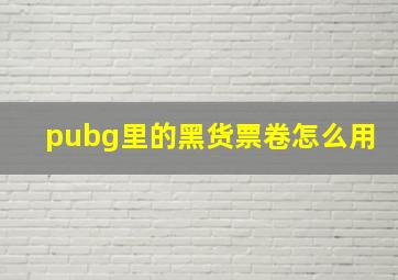 pubg里的黑货票卷怎么用