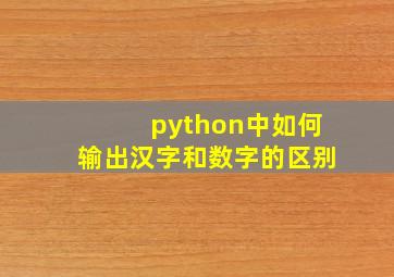 python中如何输出汉字和数字的区别