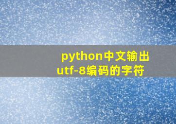 python中文输出utf-8编码的字符