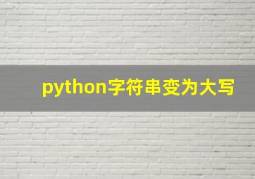 python字符串变为大写