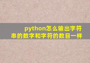 python怎么输出字符串的数字和字符的数目一样