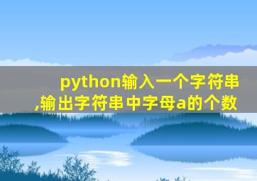 python输入一个字符串,输出字符串中字母a的个数