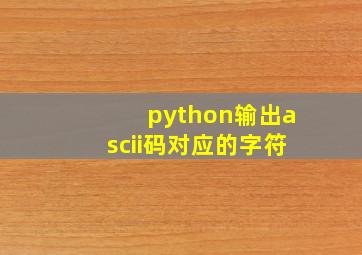 python输出ascii码对应的字符