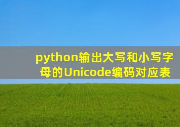 python输出大写和小写字母的Unicode编码对应表