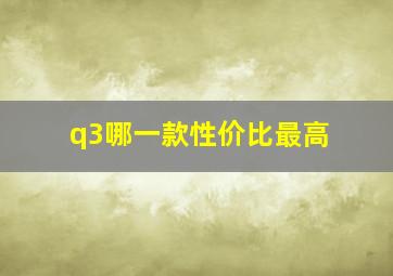 q3哪一款性价比最高