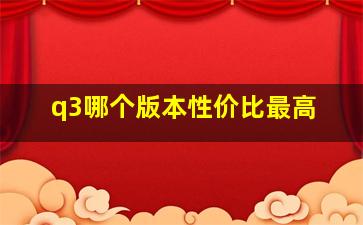 q3哪个版本性价比最高