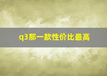 q3那一款性价比最高