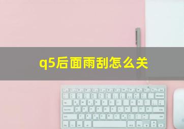 q5后面雨刮怎么关