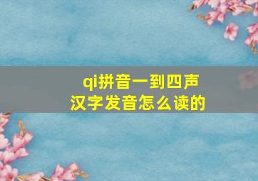 qi拼音一到四声汉字发音怎么读的