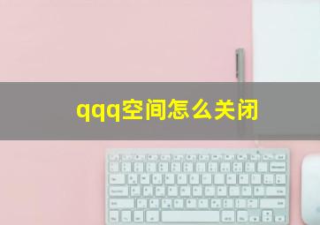 qqq空间怎么关闭