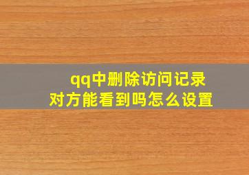 qq中删除访问记录对方能看到吗怎么设置