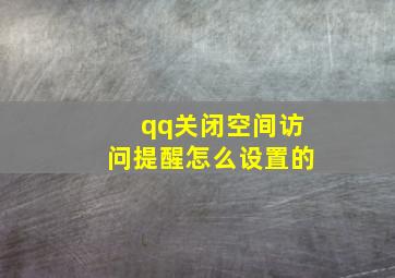 qq关闭空间访问提醒怎么设置的