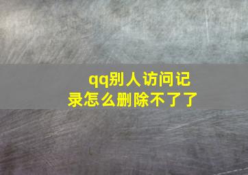 qq别人访问记录怎么删除不了了