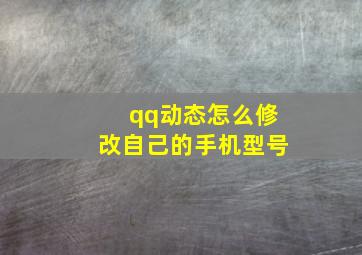 qq动态怎么修改自己的手机型号