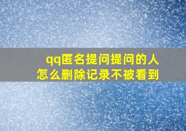 qq匿名提问提问的人怎么删除记录不被看到