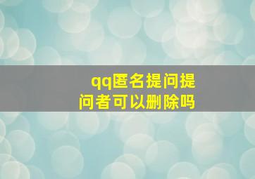 qq匿名提问提问者可以删除吗