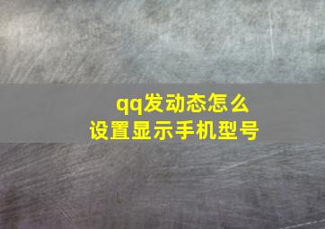 qq发动态怎么设置显示手机型号